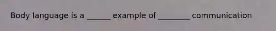 Body language is a ______ example of ________ communication