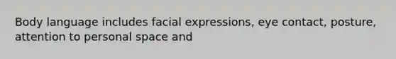 Body language includes facial expressions, eye contact, posture, attention to personal space and