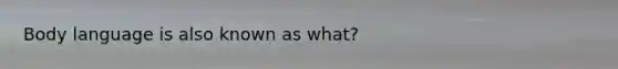<a href='https://www.questionai.com/knowledge/kA7hBRxtj9-body-language' class='anchor-knowledge'>body language</a> is also known as what?