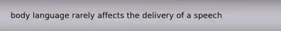 body language rarely affects the delivery of a speech