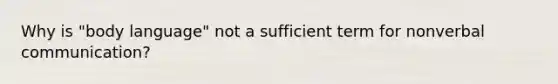 Why is "body language" not a sufficient term for nonverbal communication?