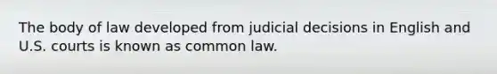 The body of law developed from judicial decisions in English and U.S. courts is known as common law.