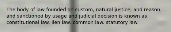 The body of law founded on custom, natural justice, and reason, and sanctioned by usage and judicial decision is known as constitutional law. lien law. common law. statutory law.