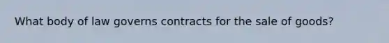 What body of law governs contracts for the sale of goods?