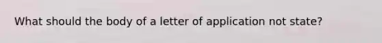 What should the body of a letter of application not state?