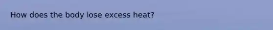 How does the body lose excess heat?