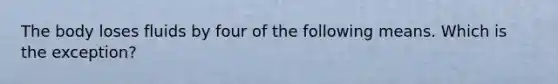 The body loses fluids by four of the following means. Which is the exception?​