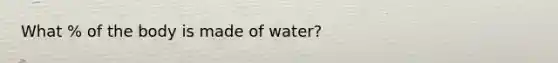 What % of the body is made of water?