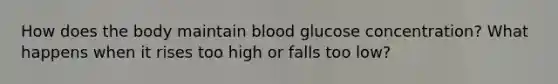 How does the body maintain blood glucose concentration? What happens when it rises too high or falls too low?