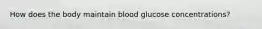 How does the body maintain blood glucose concentrations?