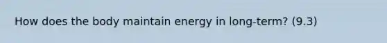 How does the body maintain energy in long-term? (9.3)