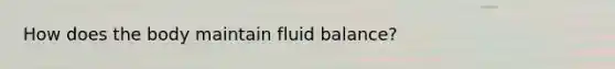 How does the body maintain fluid balance?