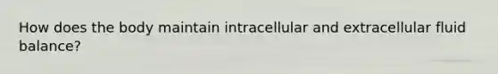 How does the body maintain intracellular and extracellular fluid balance?