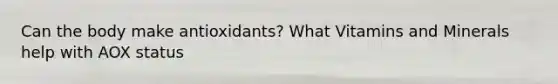 Can the body make antioxidants? What Vitamins and Minerals help with AOX status