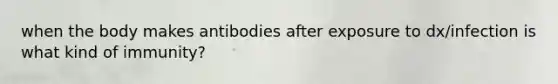 when the body makes antibodies after exposure to dx/infection is what kind of immunity?