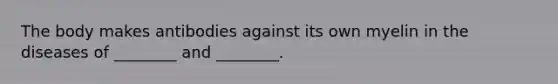 The body makes antibodies against its own myelin in the diseases of ________ and ________.