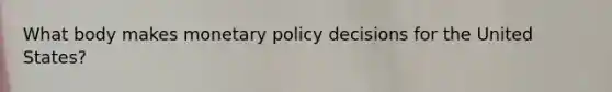 What body makes monetary policy decisions for the United States?