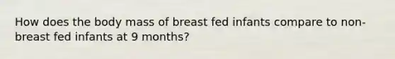 How does the body mass of breast fed infants compare to non-breast fed infants at 9 months?