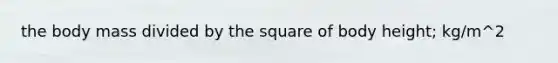 the body mass divided by the square of body height; kg/m^2