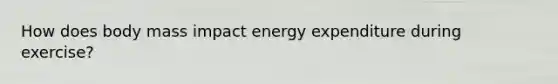 How does body mass impact energy expenditure during exercise?