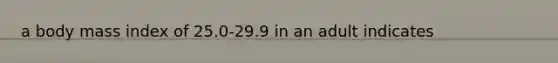 a body mass index of 25.0-29.9 in an adult indicates