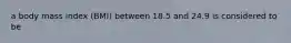 a body mass index (BMI) between 18.5 and 24.9 is considered to be