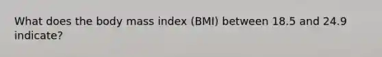 What does the body mass index (BMI) between 18.5 and 24.9 indicate?