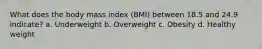 What does the body mass index (BMI) between 18.5 and 24.9 indicate? a. Underweight b. Overweight c. Obesity d. Healthy weight