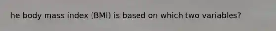 he body mass index (BMI) is based on which two variables?