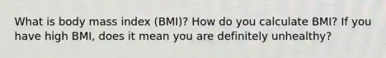 What is body mass index (BMI)? How do you calculate BMI? If you have high BMI, does it mean you are definitely unhealthy?