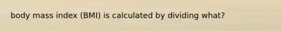 body mass index (BMI) is calculated by dividing what?