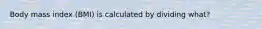 Body mass index (BMI) is calculated by dividing what?