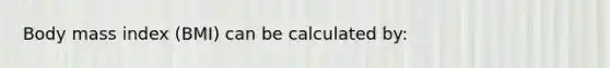 Body mass index (BMI) can be calculated by: