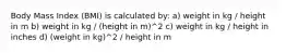 Body Mass Index (BMI) is calculated by: a) weight in kg / height in m b) weight in kg / (height in m)^2 c) weight in kg / height in inches d) (weight in kg)^2 / height in m