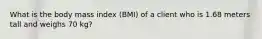 What is the body mass index (BMI) of a client who is 1.68 meters tall and weighs 70 kg?