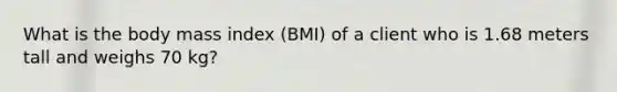 What is the body mass index (BMI) of a client who is 1.68 meters tall and weighs 70 kg?