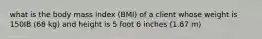 what is the body mass index (BMI) of a client whose weight is 150IB (68 kg) and height is 5 foot 6 inches (1.67 m)