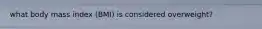 what body mass index (BMI) is considered overweight?