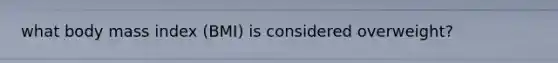 what body mass index (BMI) is considered overweight?