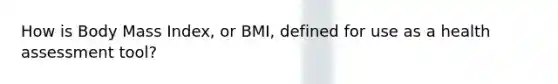 How is Body Mass Index, or BMI, defined for use as a health assessment tool?