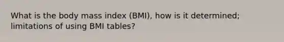 What is the body mass index (BMI), how is it determined; limitations of using BMI tables?