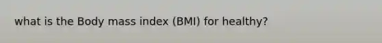 what is the Body mass index (BMI) for healthy?