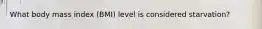 What body mass index (BMI) level is considered starvation?