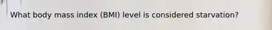 What body mass index (BMI) level is considered starvation?