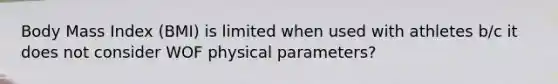 Body Mass Index (BMI) is limited when used with athletes b/c it does not consider WOF physical parameters?