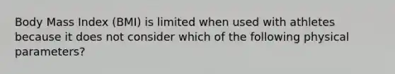 Body Mass Index (BMI) is limited when used with athletes because it does not consider which of the following physical parameters?