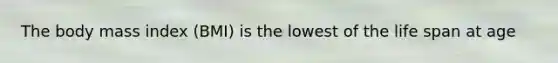 The body mass index (BMI) is the lowest of the life span at age