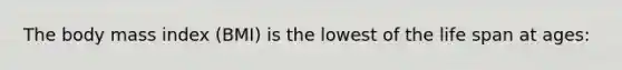 The body mass index (BMI) is the lowest of the life span at ages: