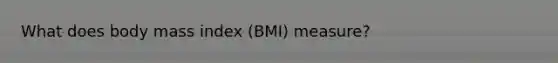 What does body mass index (BMI) measure?