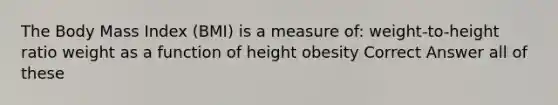 The Body Mass Index (BMI) is a measure of: weight-to-height ratio weight as a function of height obesity Correct Answer all of these